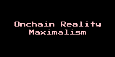 Onchain Reality Maximalism