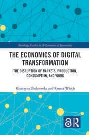 The Economics of Digital Transformation: The Disruption of Markets, Production, Consumption, and Work