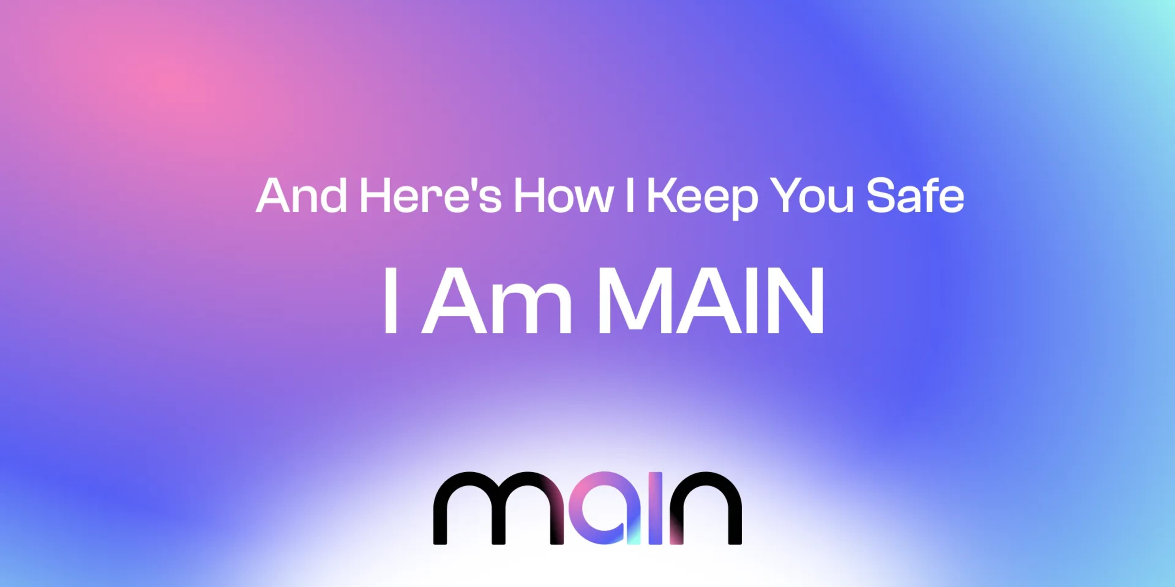 I Am MAIN. And Here's How I Keep You Safe. 