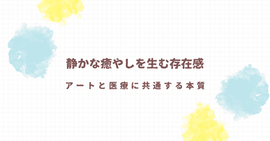 【音声解説】静かな癒やしを生む存在感--アートと医療に共通する本質｜Dr. bycomet