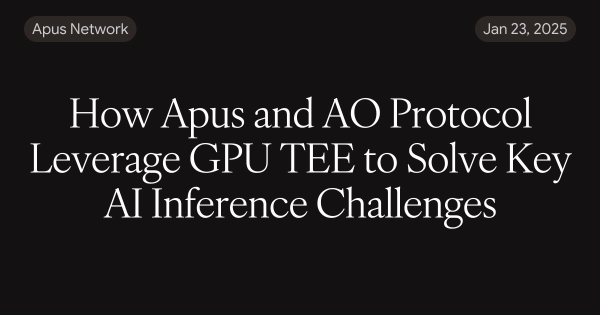 How Apus and AO Protocol Leverage GPU TEE to Solve Key AI Inference ...