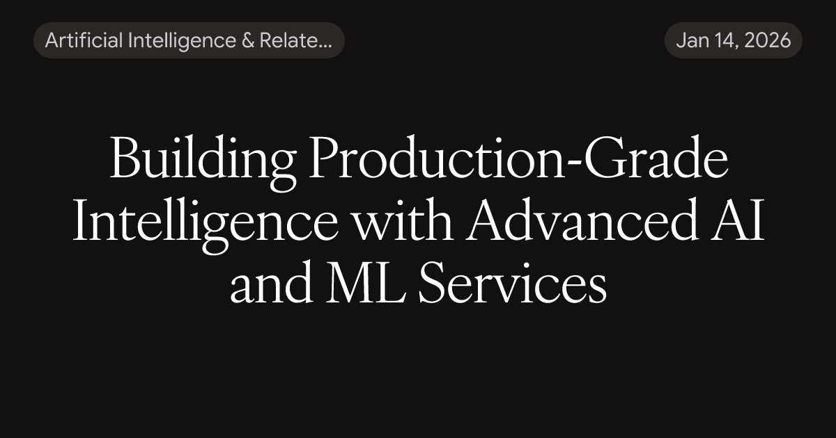 Building Production-Grade Intelligence with Advanced AI and ML Services