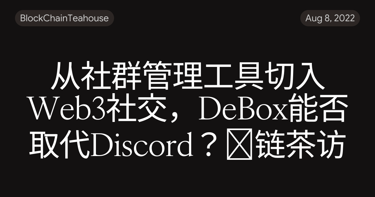 从社群管理工具切入Web3社交，DeBox能否取代Discord？｜链茶访