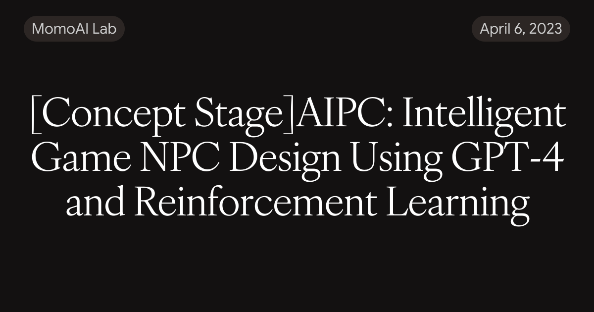 [Concept Stage]AIPC: Intelligent Game NPC Design Using GPT-4 and ...