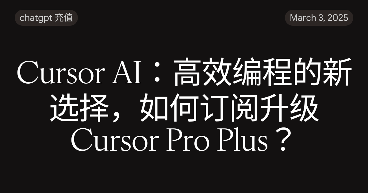 Cursor AI：高效编程的新选择，如何订阅升级Cursor Pro Plus？
