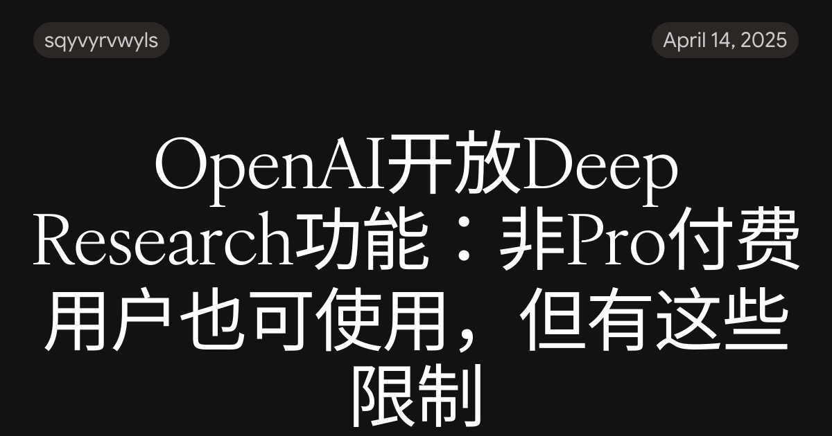 OpenAI开放Deep Research功能：非Pro付费用户也可使用，但有这些限制