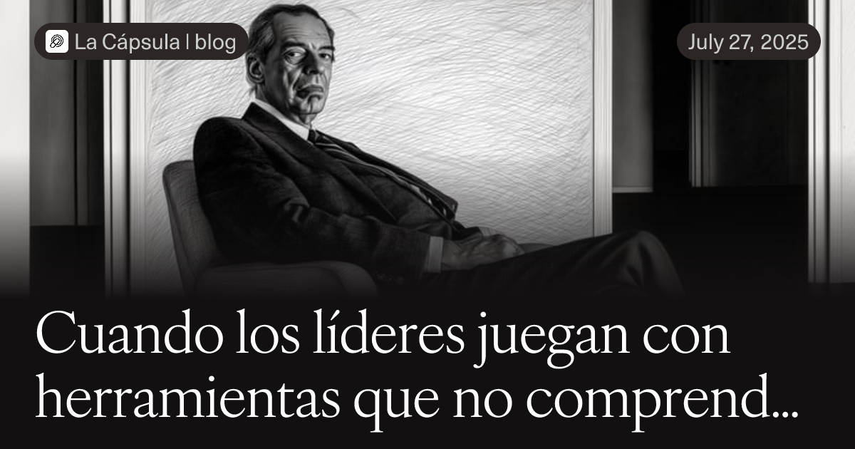 Cuando los líderes juegan con herramientas que no comprenden, toda la sociedad paga las consecuencias