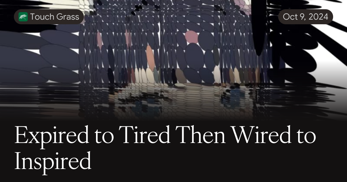 Expired to Tired Then Wired to Inspired